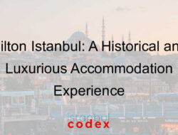Hilton Istanbul: A Historical and Luxurious Accommodation Experience