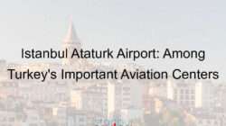 Istanbul Ataturk Airport: Among Turkey’s Important Aviation Centers
