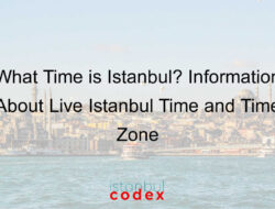 What Time is Istanbul? Information About Live Istanbul Time and Time Zone