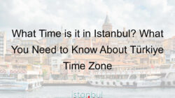 What Time is it in Istanbul? What You Need to Know About Türkiye Time Zone